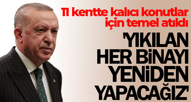Cumhurbaşkanı Erdoğan: ‘Yıkılan her binayı yeniden yapacağız’