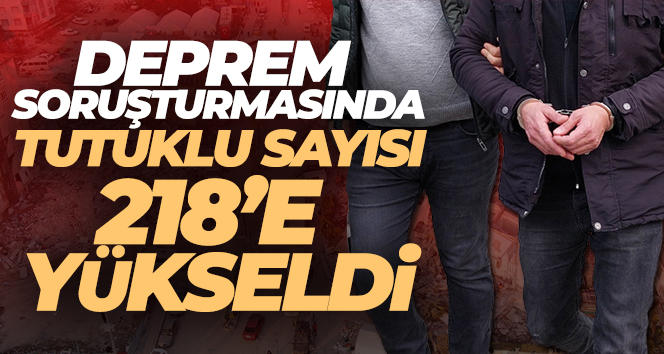 Deprem soruşturmasında tutuklu sayısı 218’e yükseldi