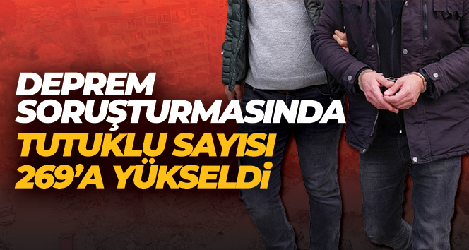 Deprem soruşturmasında tutuklu sayısı 269’a yükseldi
