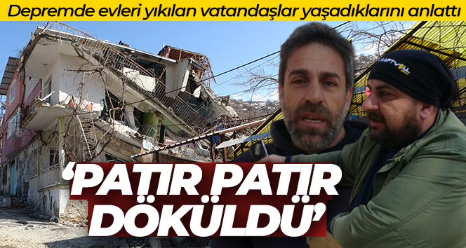 Depremde evleri yıkılan vatandaşlar yaşadıklarını anlattı: ‘Evler patır patır döküldü’