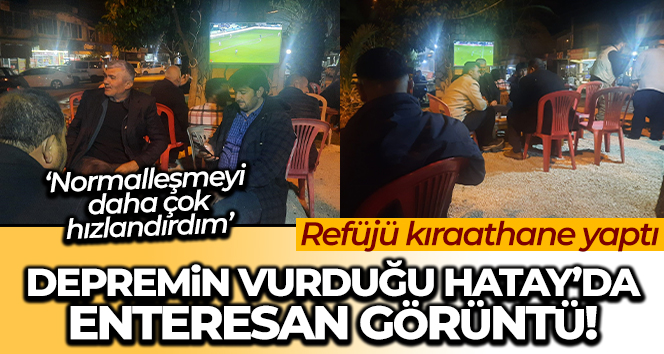 Depremin vurduğu Hatay’da enteresan görüntü: Refüjü kıraathane yaptı