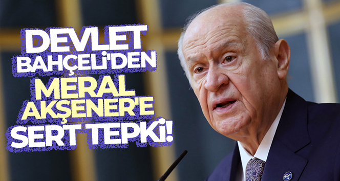 Devlet Bahçeli’den Meral Akşener’e sert tepki!