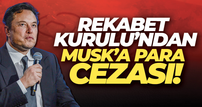 Elon Musk’a Rekabet Kurulu’ndan izinsiz devralma işlemi yaptığı gerekçesiyle para cezası