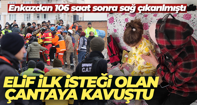 Enkazdan 106 saat sonra sağ çıkarılan Elif ilk isteği olan çantaya kavuştu