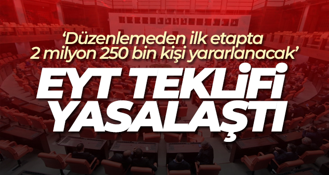 EYT ile ilgili düzenlemeyi içeren kanun teklifi TBMM Genel Kurulu’nda kabul edilerek yasalaştı