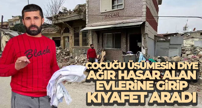Fedakar depremzede baba, çocuğu üşümesin diye ağır hasar alan evlerine girip kıyafet aradı