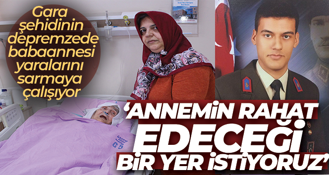 Gara şehidinin depremzede babaannesi yaralarını sarmaya çalışıyor
