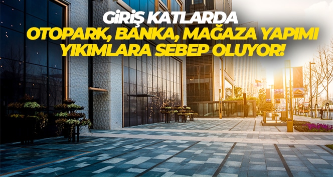 ‘Giriş katlarda otopark, banka, mağaza yapımı yıkımlara sebep oluyor’