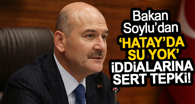 İçişleri Bakanı Süleyman Soylu, “Hatay’da su yok” iddialarına yanıt verdi