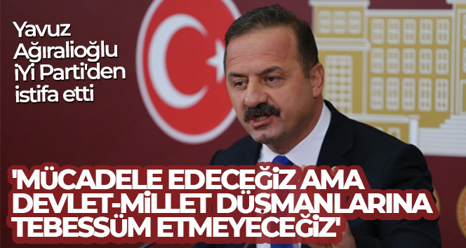 İYİ Parti’den istifa eden Ağıralioğlu: ‘Mücadele edeceğiz ama devlet-millet düşmanlarına tebessüm etmeyeceğiz’