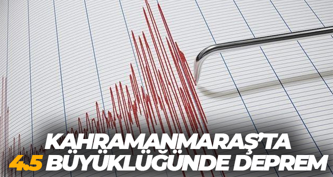 Kahramanmaraş’ta 4.5 büyüklüğünde deprem
