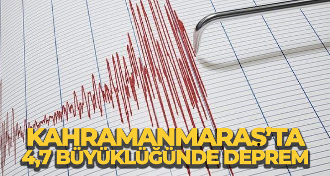 Kahramanmaraş’ta 4,7 büyüklüğünde deprem