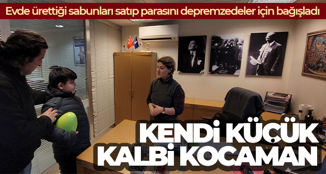 Kendi küçük, kalbi kocaman: Evde ürettiği sabunları satıp parasını depremzedeler için bağışladı