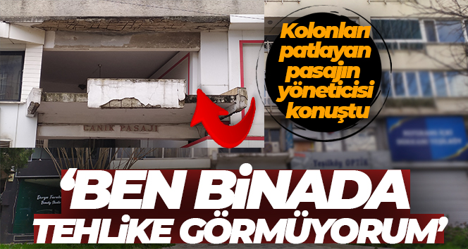 Kolonları patlayan pasajın yöneticisi: ‘Ben binada tehlike görmüyorum’