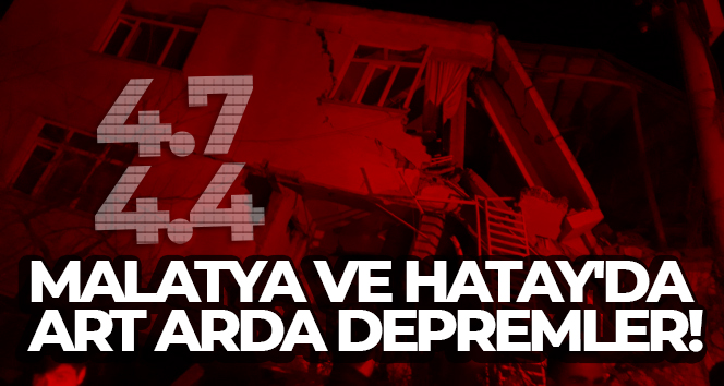 Malatya ve Hatay’da art arda depremler!