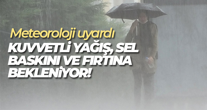 Meteoroloji’den uyarı: Kuvvetli yağış, sel baskını ve fırtına bekleniyor
