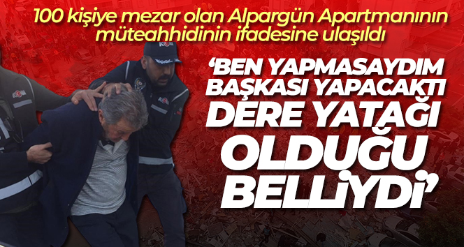 Müteahhit Alpargün, binayı dere yatağına yaptığını biliyormuş