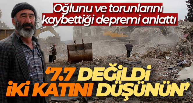 Oğlunu ve torunlarını kaybettiği depremi anlattı: ‘7.7 değildi, iki katını düşünün’