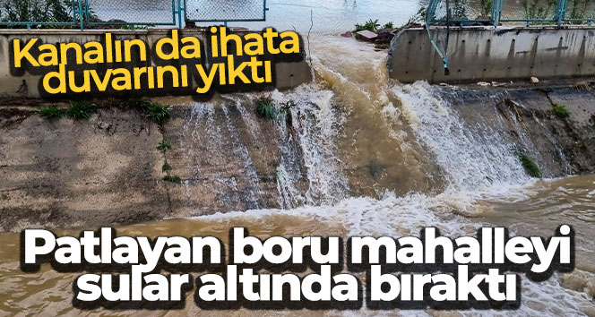 Patlayan boru mahalleyi sular altında bıraktı, kanalın da ihata duvarını yıktı