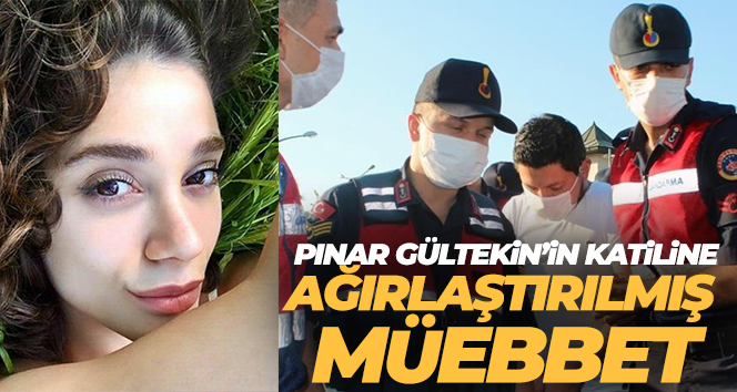 Pınar Gültekin’in katiline ağırlaştırılmış müebbet