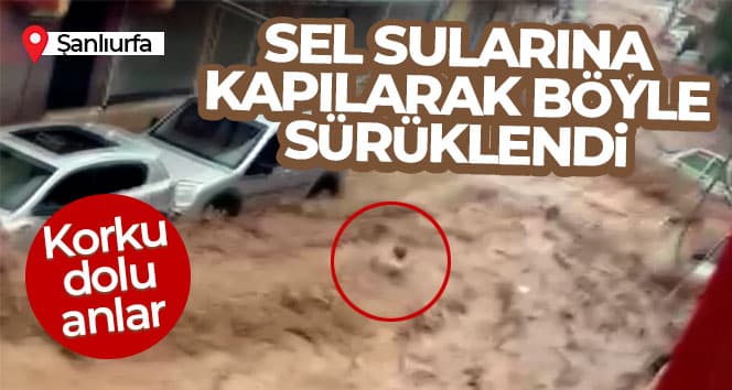 Şanlıurfa’da sel sularına kapılarak sürüklenen vatandaş kamerada