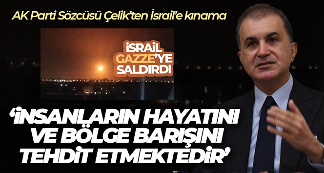 AK Parti Sözcüsü Çelik’ten İsrail’e kınama