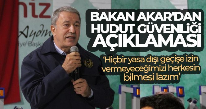 Bakan Akar’dan, hudut güvenliği açıklaması: ‘Hiçbir yasa dışı geçişe izin vermeyeceğimizi herkesin bilmesi lazım’