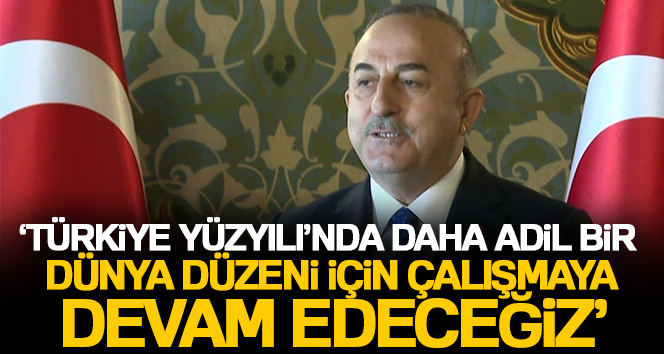 Bakan Çavuşoğlu: ‘Türkiye Yüzyılı’nda daha adil bir dünya düzeni için çalışmaya devam edeceğiz’
