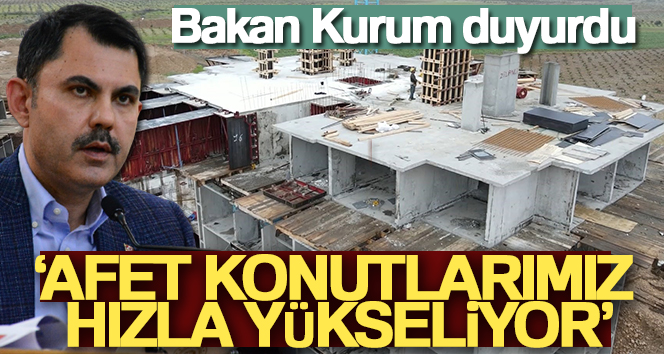 Bakan Kurum: ‘Afet konutlarımız hızla yükseliyor’