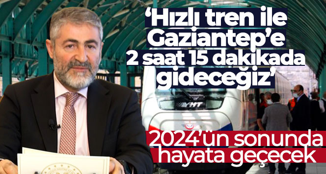 Bakan Nebati: ‘Hızlı tren ile Gaziantep’e 2 saat 15 dakikada gideceğiz’