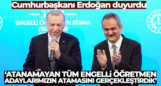 Cumhurbaşkanı Erdoğan: ‘Atanamayan tüm engelli öğretmen adaylarımızın atamasını gerçekleştirdik’