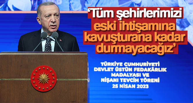 Cumhurbaşkanı Erdoğan: ‘Tüm şehirlerimizi eski ihtişamına kavuşturana kadar durmayacağız’