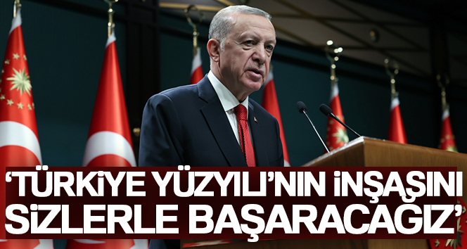 Cumhurbaşkanı Erdoğan: ‘Türkiye Yüzyılı’nın inşasını sizlerle başaracağız’