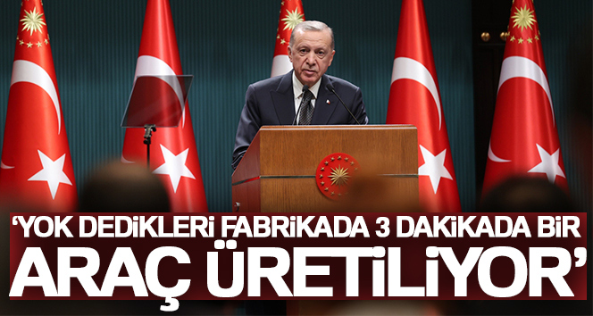 Cumhurbaşkanı Erdoğan: ‘Yok dedikleri fabrikada 3 dakikada bir araç üretiliyor’