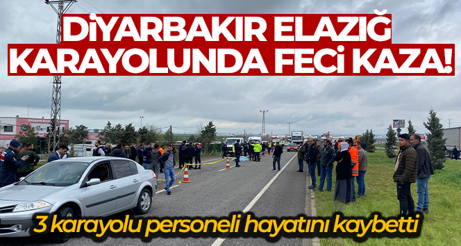 Diyarbakır Elazığ karayolunda feci kaza: 3 karayolu personeli hayatını kaybetti!