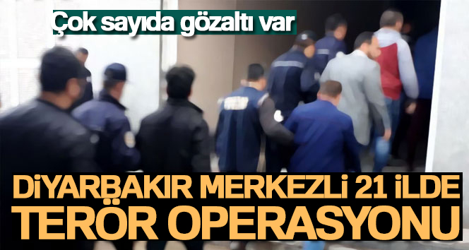 Diyarbakır merkezli 21 ilde terör operasyonu
