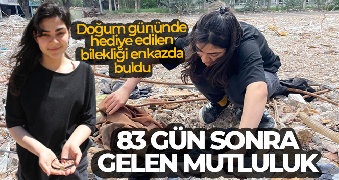 Enkazda bulduğu bilekliği depremzede Sıla’nın yüzünü güldürdü