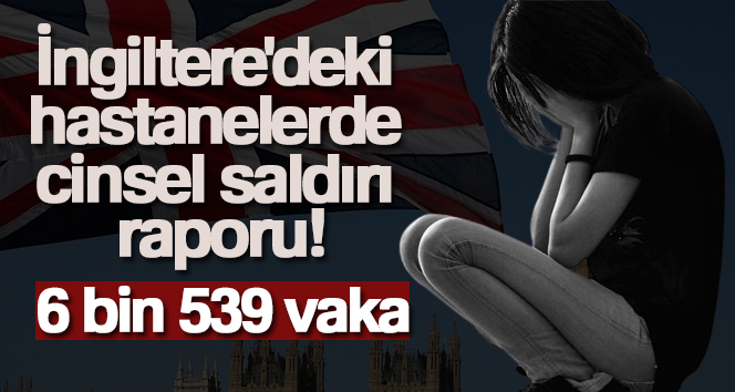 İngiltere’deki hastanelerde cinsel saldırı raporu: 6 bin 539 vaka