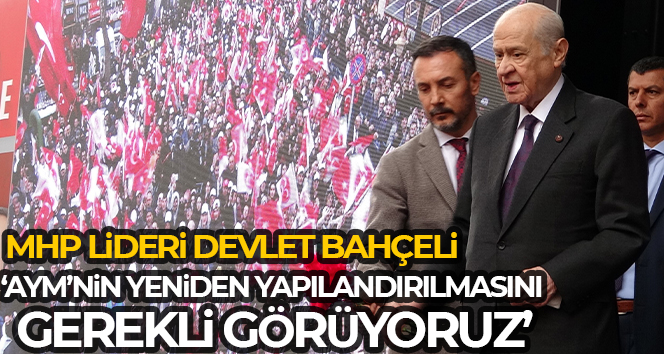 MHP Genel Başkanı Bahçeli: ‘AYM’nin yeniden yapılandırılmasını gerekli görüyoruz’