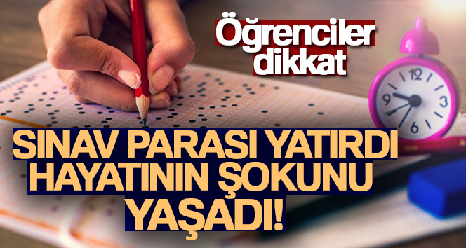 Sınav parası yatırdı, sonra hayatının şokunu yaşadı
