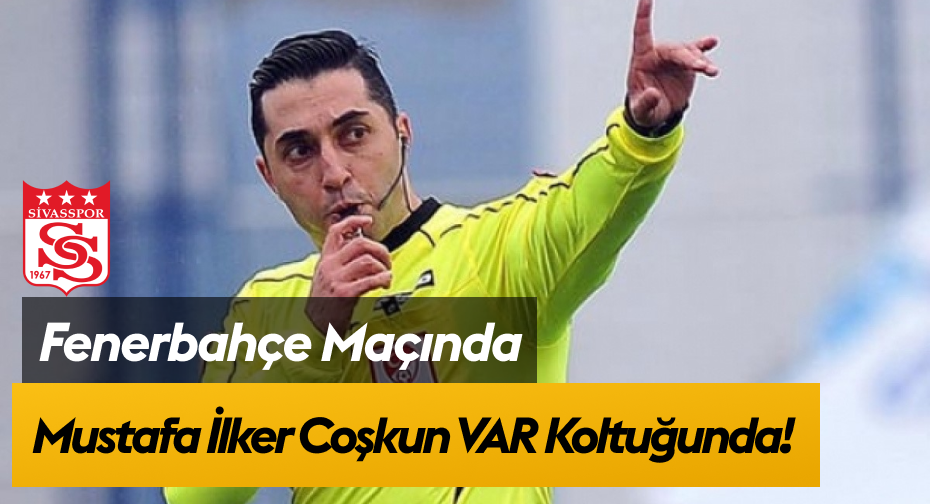 Sivasspor – Fenerbahçe maçının VAR Hakemi Mustafa İlker Coşkun oldu