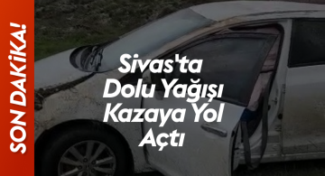 Sivas’ta Şiddetli Dolu Yağışı Kazaya Sebep Oldu: Takla Atan Araç Cep Telefonu Kamerasına Yansıdı