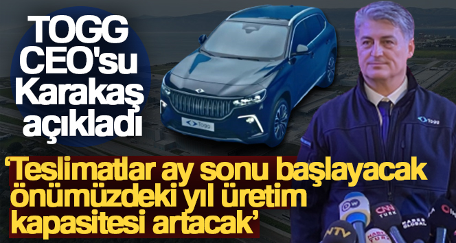 TOGG CEO’su Karakaş: ‘Teslimatlar ay sonu başlayacak, önümüzdeki yıl üretim kapasitesi artacak’