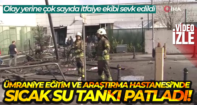 Ümraniye Eğitim ve Araştırma Hastanesi’nde sıcak su tankı patladı