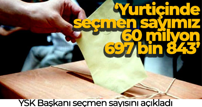 YSK Başkanı Yener: ‘Yurtiçinde seçmen sayımız 60 milyon 697 bin 843’