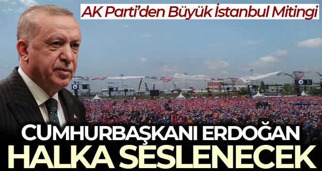 AK Parti’nin ‘Büyük İstanbul Mitingi’ bugün! Cumhurbaşkanı Erdoğan halka seslenecek