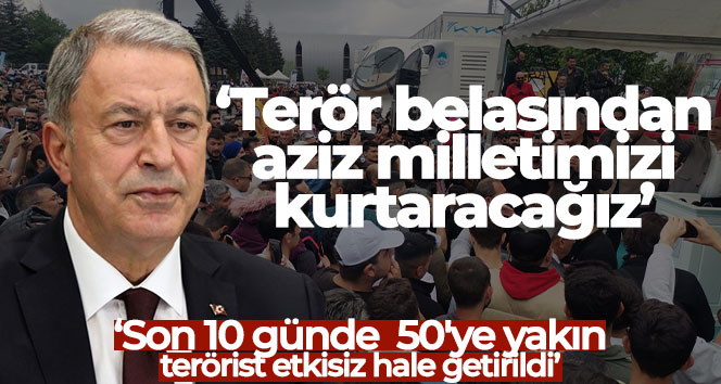 Bakan Akar: ‘Terör belasından aziz milletimizi kurtaracağız’
