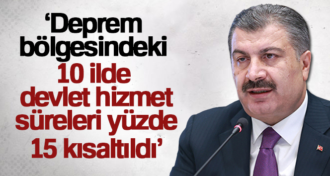 Bakan Koca: ‘Deprem bölgesindeki 10 ilde devlet hizmet süreleri yüzde 15 kısaltıldı’