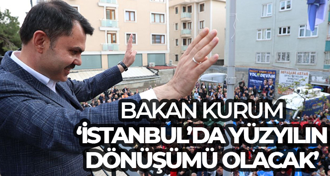 Bakan Kurum: ‘İstanbul’un yarınını değiştirecek yüzyılın dönüşümünü başlattık’’
