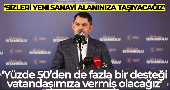 Bakan Kurum: ‘Sizleri yeni sanayi alanınıza taşıyacağız’’